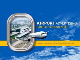 AIRPORT ADVERTISING
SÂN BAY TÂN SƠN NHẤT
BILLBOARD | WALL BANNER | LIGHT BOX | BUS ADVERTISING | BUS SHELTER
 