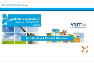 Introduction & Product Overview
VSM Geneesmiddelen:
Gives you strength from
nature
 