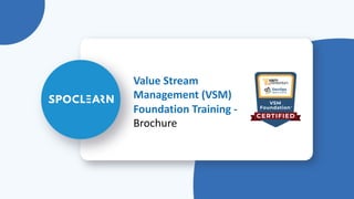 Value Stream
Management (VSM)
Foundation Training -
Brochure
 
