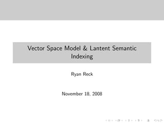 Vector Space Model & Lantent Semantic
              Indexing

              Ryan Reck


           November 18, 2008
 