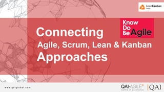 1 © Q A I G l o b a l . A l l R i g h t s R e s e r v e dw w w . q a i g l o b a l . c o m
Agile, Scrum, Lean & Kanban
Connecting
Approaches
 