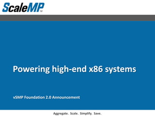 Powering high-end x86 systems

vSMP Foundation 2.0 Announcement


                                                       3/26/2009 1
                   Aggregate. Scale. Simplify. Save.
 