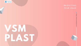PROTECTING
YOUR VALUE
VSM
PLAST
https://www.vsmplast.co/
 