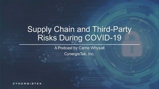1
A Podcast by Carrie Whysall
CynergisTek, Inc.
Supply Chain and Third-Party
Risks During COVID-19
 