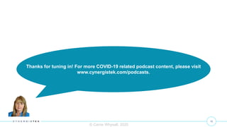 16
© Carrie Whysall, 2020
Thanks for tuning in! For more COVID-19 related podcast content, please visit
www.cynergistek.com/podcasts.
 