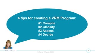 6
© Carrie Whysall, 2020
4 tips for creating a VRM Program:
#1 Compile
#2 Classify
#3 Assess
#4 Decide
 