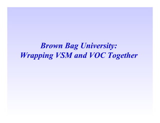 Brown Bag University:
Wrapping VSM and VOC Together
 