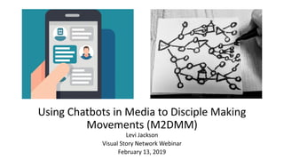 Using Chatbots in Media to Disciple Making
Movements (M2DMM)
Levi Jackson
Visual Story Network Webinar
February 13, 2019
 