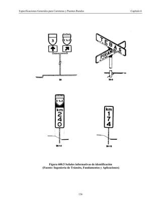Especificaciones Generales para Carreteras y Puentes Rurales Capítulo 6
136
Figura 600.5 Señales informativas de identificación
(Fuente: Ingeniería de Tránsito, Fundamentos y Aplicaciones)
 