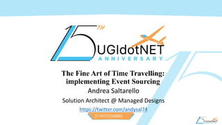 25 NOVEMBRE
2016
The Fine Art of Time Travelling:
implementing Event Sourcing
Andrea	Saltarello	
Solution	Architect	@	Managed Designs
https://twitter.com/andysal74
 