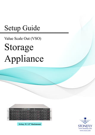 Setup Guide
Value Scale Out (VSO)
Storage
Appliance
www.stonefly.com
www.iscsi.com
16-bay 3U 3.5” Rackmount
 
