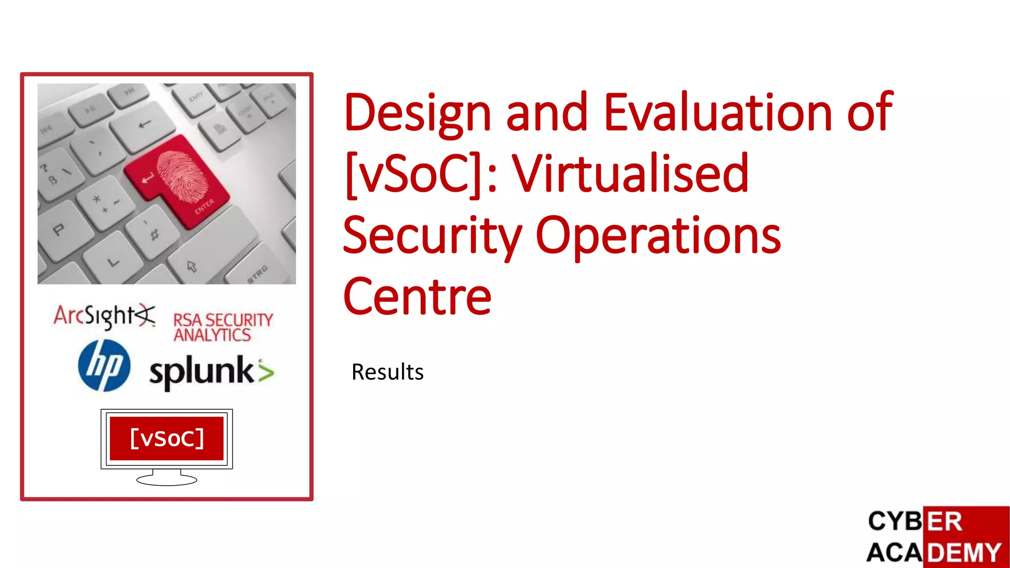 Design and Evaluation of
[vSoC]: Virtualised
Security Operations
Centre
Results
[vSoC]
 