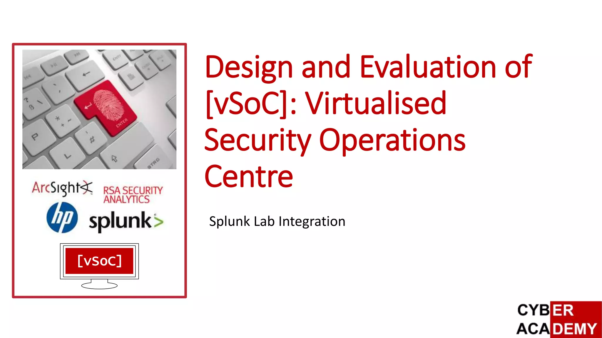 Design and Evaluation of
[vSoC]: Virtualised
Security Operations
Centre
Splunk Lab Integration
[vSoC]
 