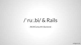/ˈruː.bi/ & Rails
AKAICamp #4: Backend
netguru.co
 