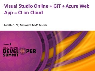 Visual Studio Online + GIT + Azure Web
App = CI on Cloud
Lohith G. N., Microsoft MVP, Telerik
 
