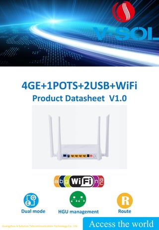 4GE+1POTS+2USB+WiFi
Product Datasheet V1.0
Access the world
Guangzhou V-Solution Telecommunication Technology Co., Ltd
Dual mode Route
HGU management
 