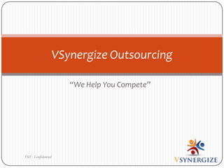 “We Help You Compete”
VSynergize Outsourcing
VSO - Confidential
 