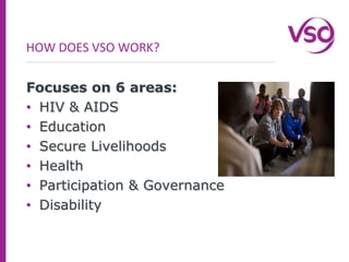 HOW DOES VSO WORK?Focuses on 6 areas:HIV & AIDS