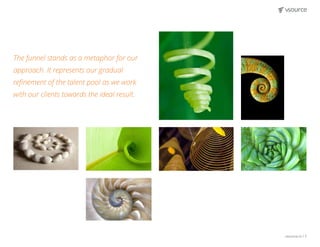 vsource.io | 7
The funnel stands as a metaphor for our
approach. It represents our gradual
refinement of the talent pool as we work
with our clients towards the ideal result.
 