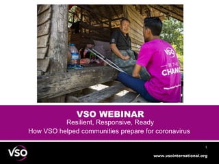 www.vsointernational.org
11
VSO WEBINAR
Resilient, Responsive, Ready
How VSO helped communities prepare for coronavirus
 