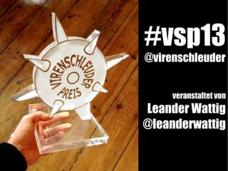 #vsp13 
@virenschleuder 
veranstaltet von 
Leander Wattig 
@leanderwattig 
 