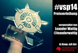 #vsp14 
Preisverleihung 
veranstaltet von 
Leander Wattig 
@leanderwattig 
in Koop. mit der 
 