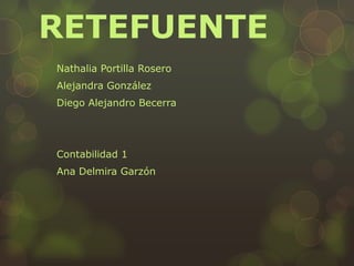 RETEFUENTE
Nathalia Portilla Rosero
Alejandra González
Diego Alejandro Becerra
Contabilidad 1
Ana Delmira Garzón
 