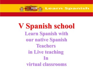 V Spanish school
Learn Spanish with
our native Spanish
Teachers
in Live teaching
In
virtual classrooms