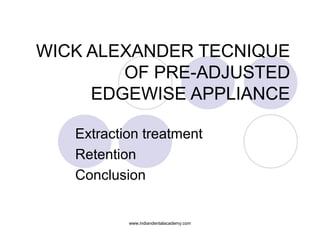 WICK ALEXANDER TECNIQUE
OF PRE-ADJUSTED
EDGEWISE APPLIANCE
Extraction treatment
Retention
Conclusion

www.indiandentalacademy.com

 
