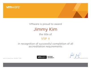 VMware is proud to award

                                          Jimmy Kim
                                              the title of
                                                VSP 4
                             in recognition of successful completion of all
                                      accreditation requirements



date of CoMPletion: December, 3 2009                                          Paul Maritz, President & Ceo
 