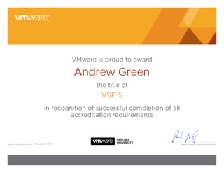 VMware is proud to award

                                        Andrew Green
                                               the title of
                                                 VSP 5
                              in recognition of successful completion of all
                                       accreditation requirements



date of CoMPletion: February, 20 2012                                          Paul Maritz, President & Ceo
 