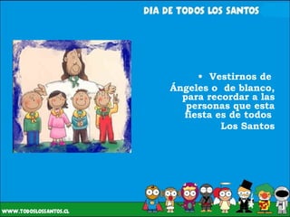 Vestirnos de  Ángeles o  de blanco, para recordar a las personas que esta fiesta es de todos  Los Santos 