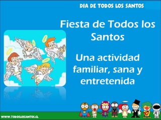 Fiesta de Todos los
      Santos
   Una actividad
  familiar, sana y
    entretenida
 