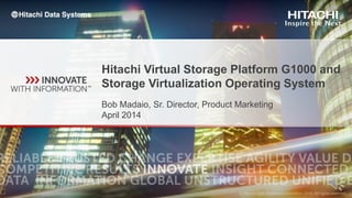 Bob Madaio, Sr. Director, Product Marketing
April 2014
Hitachi Virtual Storage Platform G1000 and
Storage Virtualization Operating System
 