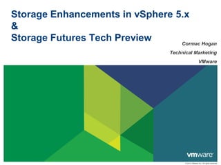 Storage Enhancements in vSphere 5.x
&
Storage Futures Tech Preview     Cormac Hogan
                                  Technical Marketing
                                                       VMware




                                        © 2012 VMware Inc. All rights reserved
 