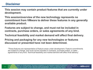 This session may contain product features that are currently under development.This session/overview of the new technology represents no commitment from VMware to deliver these features in any generally available product.Features are subject to change, and must not be included in contracts, purchase orders, or sales agreements of any kind.Technical feasibility and market demand will affect final delivery.Pricing and packaging for any new technologies or features discussed or presented have not been determined.Disclaimer“These features are representative of feature areas under development. Feature commitments are subject to change, and must not be included in contracts, purchase orders, or sales agreements of any kind. Technical feasibility and market demand will affect final delivery.”
