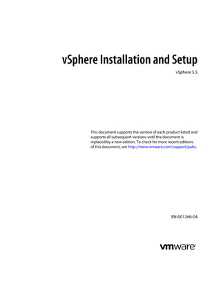 vSphere Installation and Setup
vSphere 5.5
This document supports the version of each product listed and
supports all subsequent versions until the document is
replaced by a new edition. To check for more recent editions
of this document, see http://www.vmware.com/support/pubs.
EN-001266-04
 