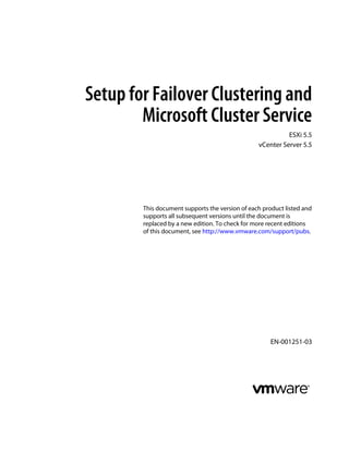 Setup for Failover Clustering and 
Microsoft Cluster Service 
ESXi 5.5 
vCenter Server 5.5 
This document supports the version of each product listed and 
supports all subsequent versions until the document is 
replaced by a new edition. To check for more recent editions 
of this document, see http://www.vmware.com/support/pubs. 
EN-001251-03 
 