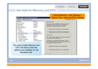 Availability   Security   Scalability

          Hot Add for Memory and CPU
                                        Virtual Machine > Edit Settings >
                                       Options Tab > Memory/CPU Hotplug




       You must enable Memory and
         CPU Hot Add so that the
        options are available on the
               Hardware tab.



S-61
 
