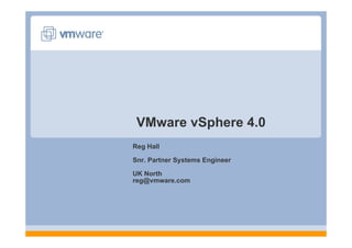 VMware vSphere 4 0
                4.0
Reg Hall

Snr. Partner Systems Engineer

UK North
reg@vmware.com
reg@vmware com
 