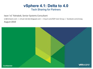 vSphere 4.1: Delta to 4.0Tech Sharing for Partners Iwan ‘e1’ Rahabok, Senior Systems Consultant e1@vmware.com  |  virtual-red-dot.blogspot.com  |  tinyurl.com/SGP-User-Group  |  facebook.com/e1ang August 2010 