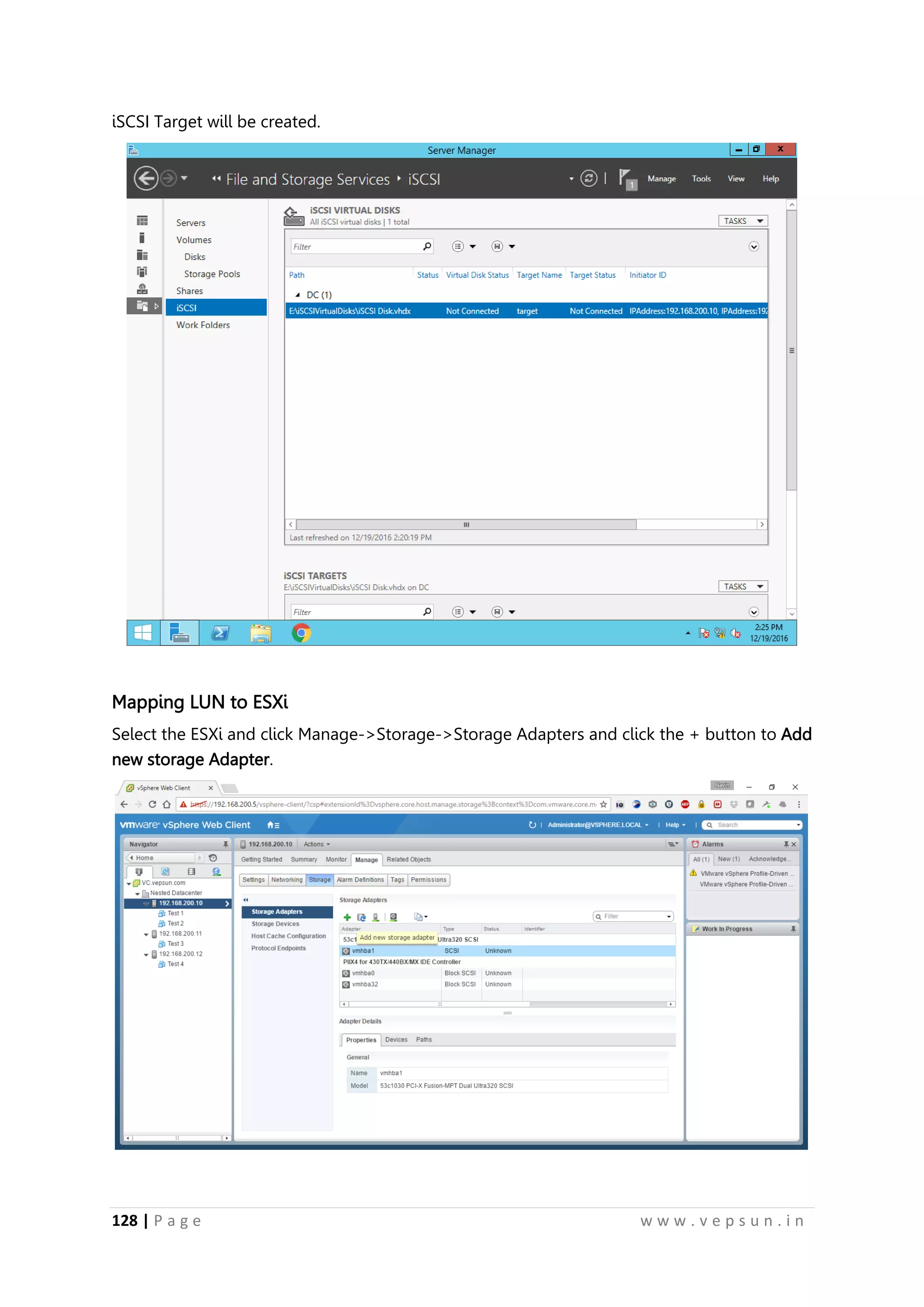 128 | P a g e w w w . v e p s u n . i n
iSCSI Target will be created.
Mapping LUN to ESXi
Select the ESXi and click Manage->Storage->Storage Adapters and click the + button to Add
new storage Adapter.
 