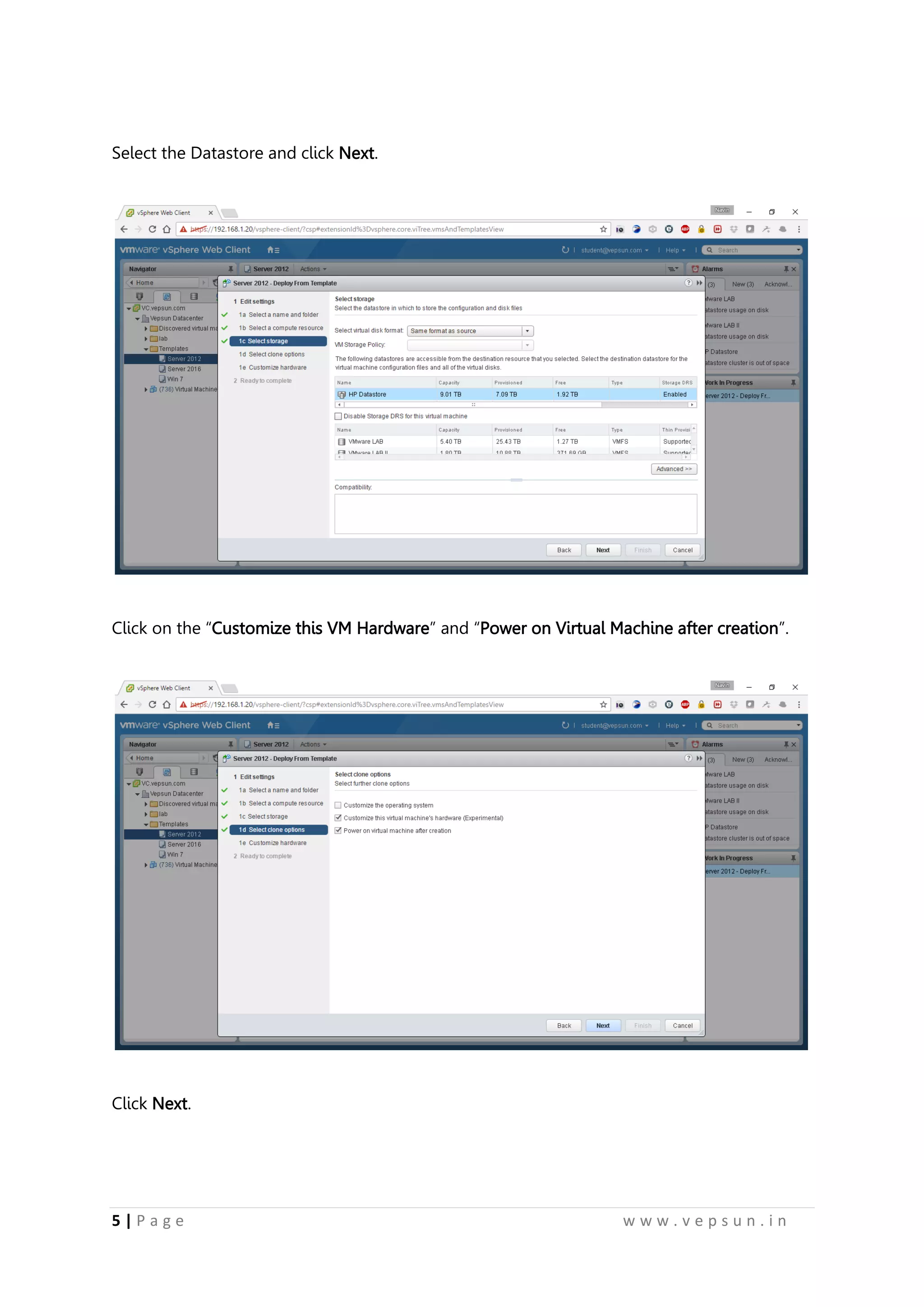 5 | P a g e w w w . v e p s u n . i n
Select the Datastore and click Next.
Click on the “Customize this VM Hardware” and “Power on Virtual Machine after creation”.
Click Next.
 