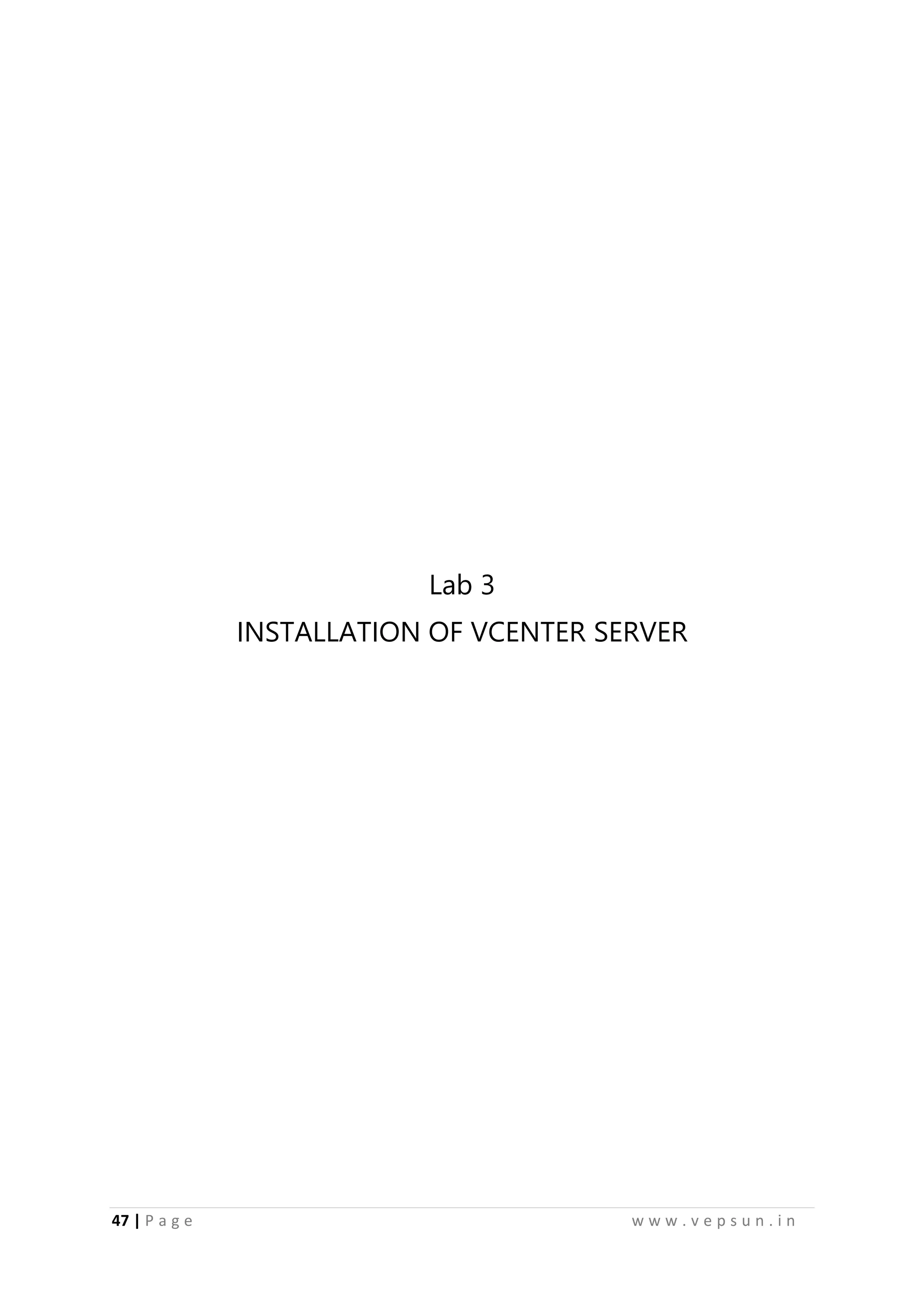 47 | P a g e w w w . v e p s u n . i n
Lab 3
INSTALLATION OF VCENTER SERVER
 