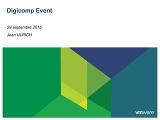 © 2015 VMware Inc. All rights reserved
Digicomp Event
29 septembre 2015
Jean ULRICH
 
