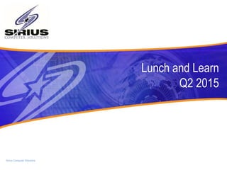 Sirius Computer Solutions
Lunch and Learn
Q2 2015
 
