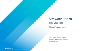 Confidential │ ©2019VMware,Inc.
VMware Tanzu
Free your apps.
Simplify your ops.
Keith Kaplan / Brian Ragazzi
Modern Applications Platform
December 9, 2020
 