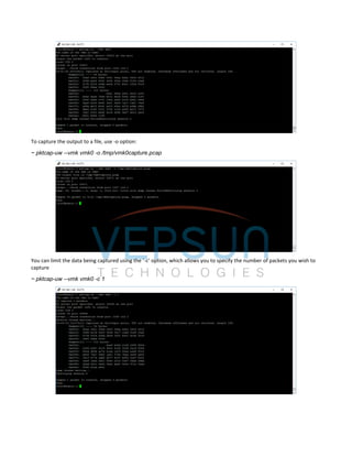 To capture the output to a file, use -o option:
~ pktcap-uw --vmk vmk0 -o /tmp/vmk0capture.pcap
You can limit the data being captured using the ‘-c’ option, which allows you to specify the number of packets you wish to
capture
~ pktcap-uw --vmk vmk0 -c 1
 