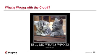13www.rackspace.com
What’s Wrong with the Cloud?
 