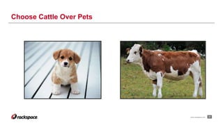 21www.rackspace.com
Choose Cattle Over Pets
 